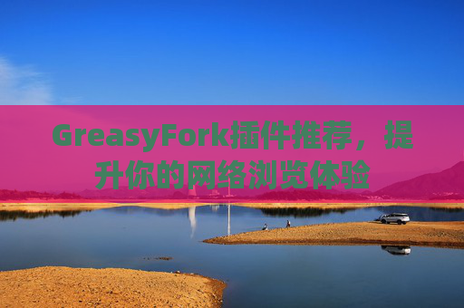 GreasyFork插件推荐,提升你的网络浏览体验 GreasyFork插件推荐,提升你的网络浏览体验