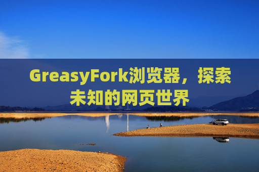 GreasyFork浏览器，探索未知的网页世界